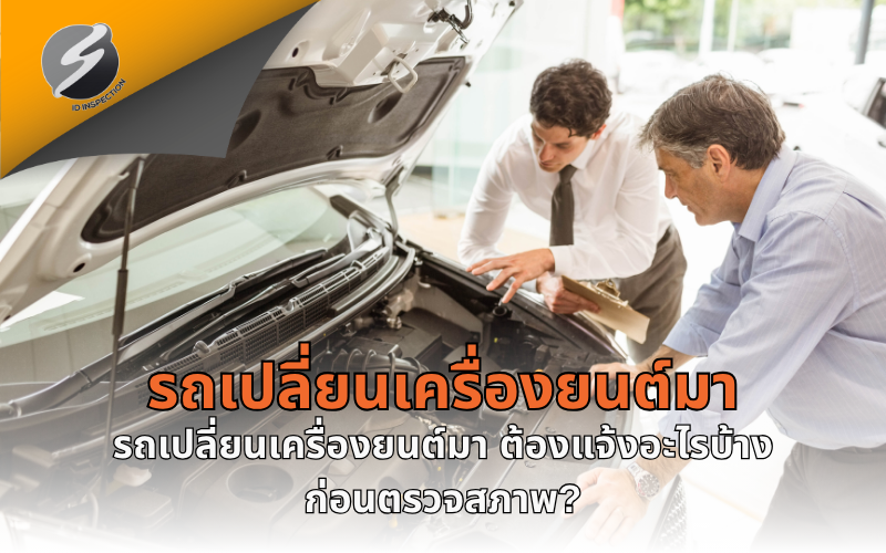รถเปลี่ยนเครื่องยนต์มา ต้องแจ้งอะไรบ้างก่อนตรวจสภาพ?