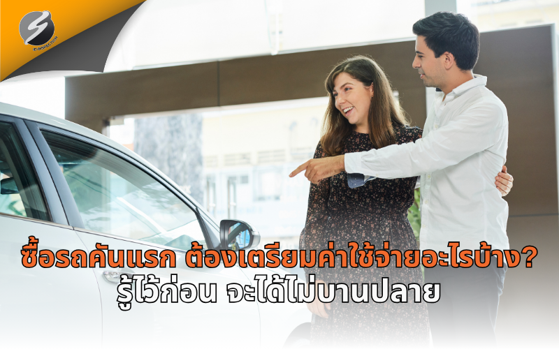 ซื้อรถคันแรก ต้องเตรียมค่าใช้จ่ายอะไรบ้าง? รู้ไว้ก่อน จะได้ไม่บานปลาย