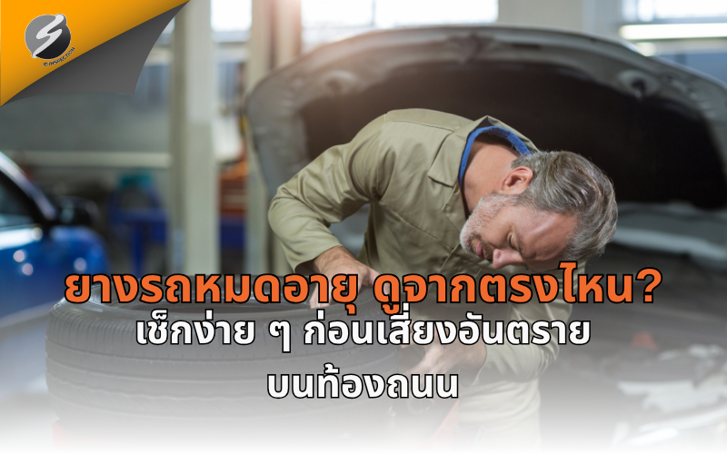 ยางรถหมดอายุ ดูจากตรงไหน? เช็กง่าย ๆ ก่อนเสี่ยงอันตรายบนท้องถนน