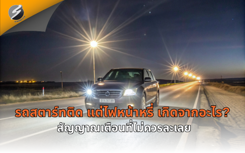 รถสตาร์ทติด แต่ไฟหน้าหรี่ เกิดจากอะไร? สัญญาณเตือนที่ไม่ควรละเลย