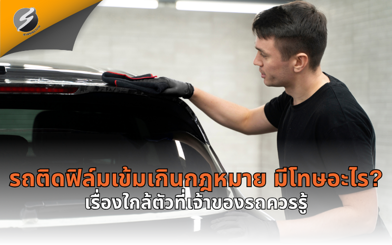 รถติดฟิล์มเข้มเกินกฎหมาย มีโทษอะไร? เรื่องใกล้ตัวที่เจ้าของรถควรรู้