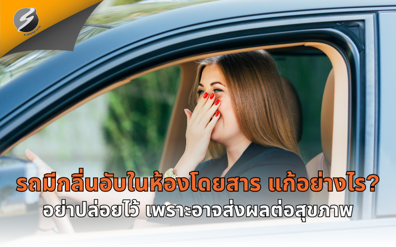 รถมีกลิ่นอับในห้องโดยสาร แก้อย่างไร? อย่าปล่อยไว้ เพราะอาจส่งผลต่อสุขภาพ