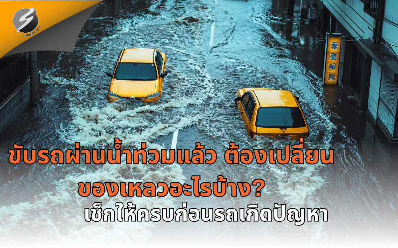 ขับรถผ่านน้ำท่วมแล้ว ต้องเปลี่ยนของเหลวอะไรบ้าง? เช็กให้ครบก่อนรถเกิดปัญหา