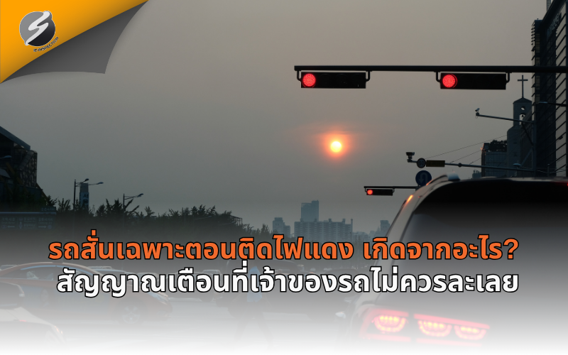 รถสั่นเฉพาะตอนติดไฟแดง เกิดจากอะไร? สัญญาณเตือนที่เจ้าของรถไม่ควรละเลย