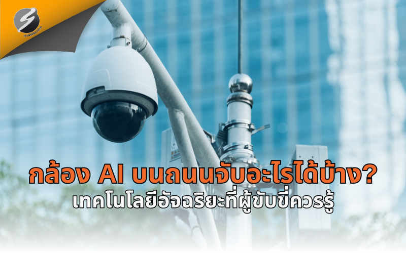 กล้อง AI บนถนนจับอะไรได้บ้าง? เทคโนโลยีอัจฉริยะที่ผู้ขับขี่ควรรู้