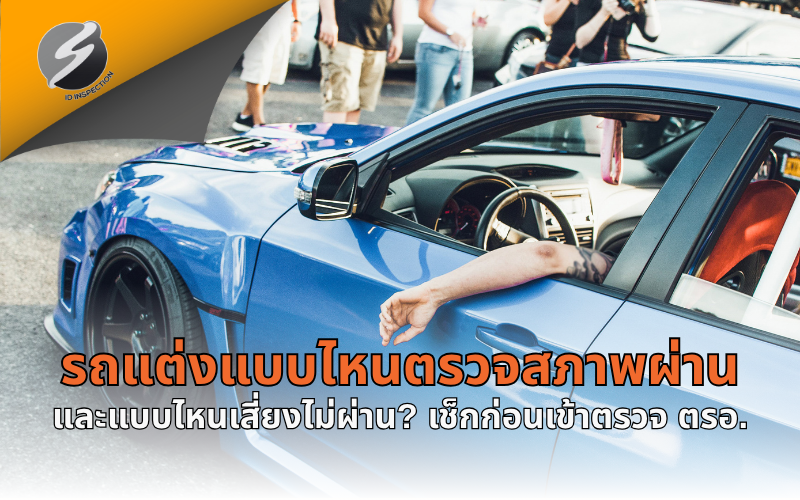 รถแต่งแบบไหนตรวจสภาพผ่าน และแบบไหนเสี่ยงไม่ผ่าน? เช็กก่อนเข้าตรวจ ตรอ.