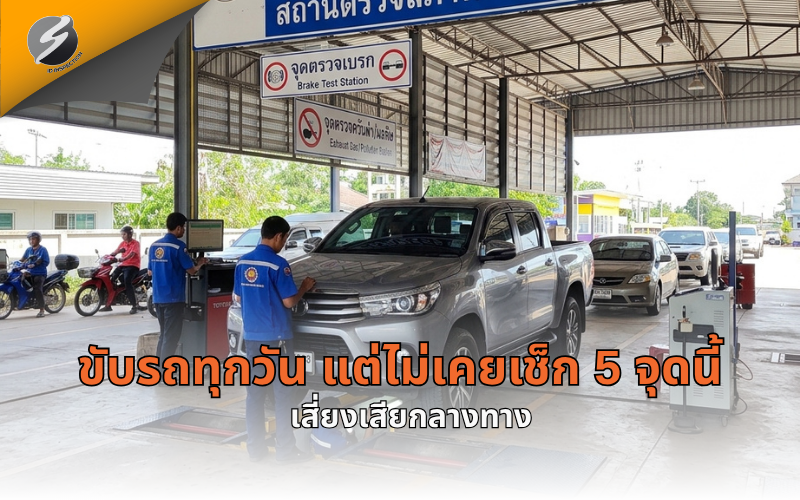 ขับรถทุกวัน แต่ไม่เคยเช็ก 5 จุดนี้ เสี่ยงเสียกลางทาง