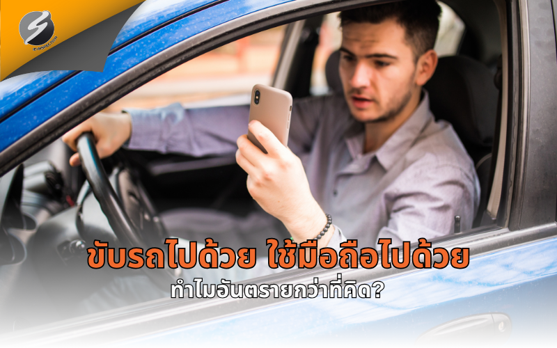 ขับรถไปด้วย ใช้มือถือไปด้วย ทำไมอันตรายกว่าที่คิด?
