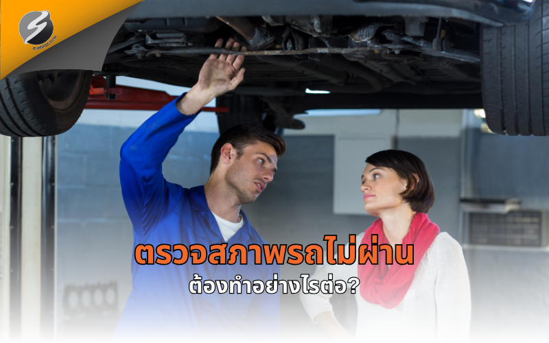 ตรวจสภาพรถไม่ผ่าน ต้องทำอย่างไรต่อ?