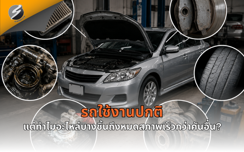 รถใช้งานปกติ แต่ทำไมอะไหล่บางชิ้นถึงหมดสภาพเร็วกว่าคันอื่น?