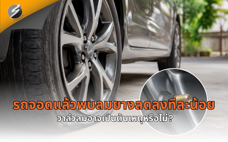 รถจอดแล้วพบลมยางลดลงทีละน้อย วาล์วลมอาจเป็นต้นเหตุหรือไม่?